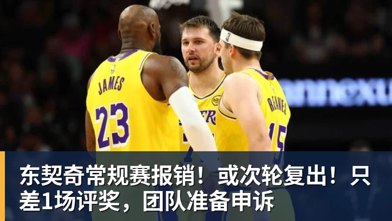 雨燕直播东契奇常规赛报销！或次轮复出！只差1场评奖，团队准备申诉