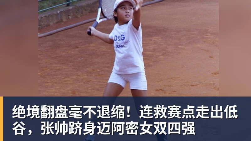 雨燕直播绝境翻盘毫不退缩！连救赛点走出低谷，张帅跻身迈阿密女双四强