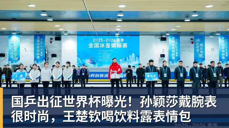 国乒出征世界杯曝光！孙颖莎戴腕表很时尚，王楚钦喝饮料露表情包