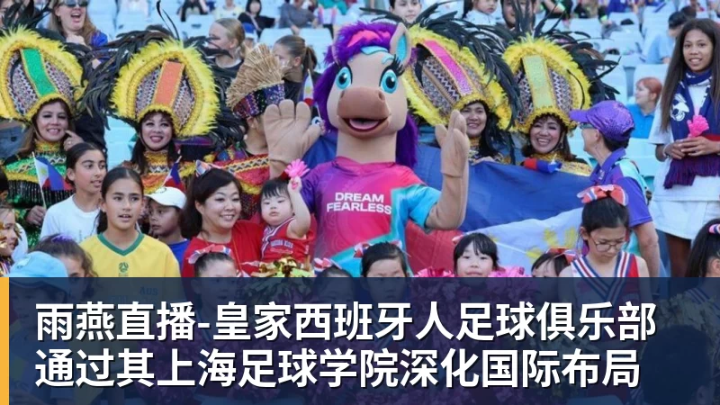 雨燕直播皇家西班牙人足球俱乐部通过其上海足球学院深化国际布局