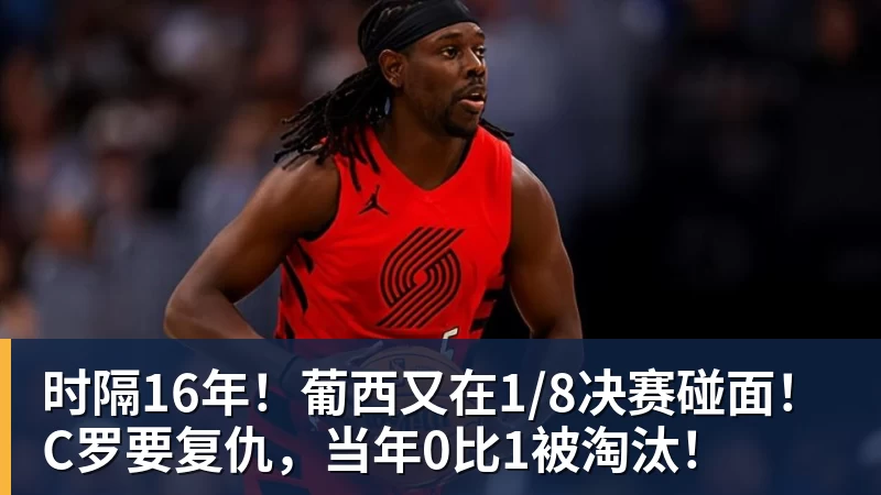 雨燕直播时隔16年！葡西又在1/8决赛碰面！C罗要复仇，当年0比1被淘汰！
